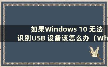 如果Windows 10 无法识别USB 设备该怎么办（What to do if the USB device cannot be recognize by Windows 10）